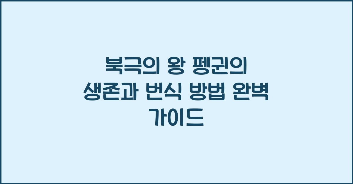 북극의 왕 펭귄의 생존과 번식 방법