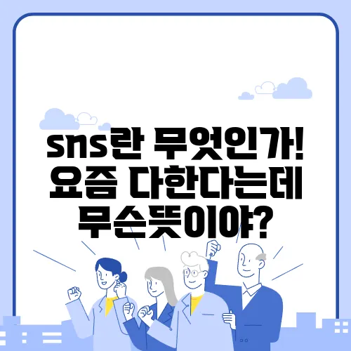 sns란 무엇인가! 요즘 다한다는데 무슨뜻이야?