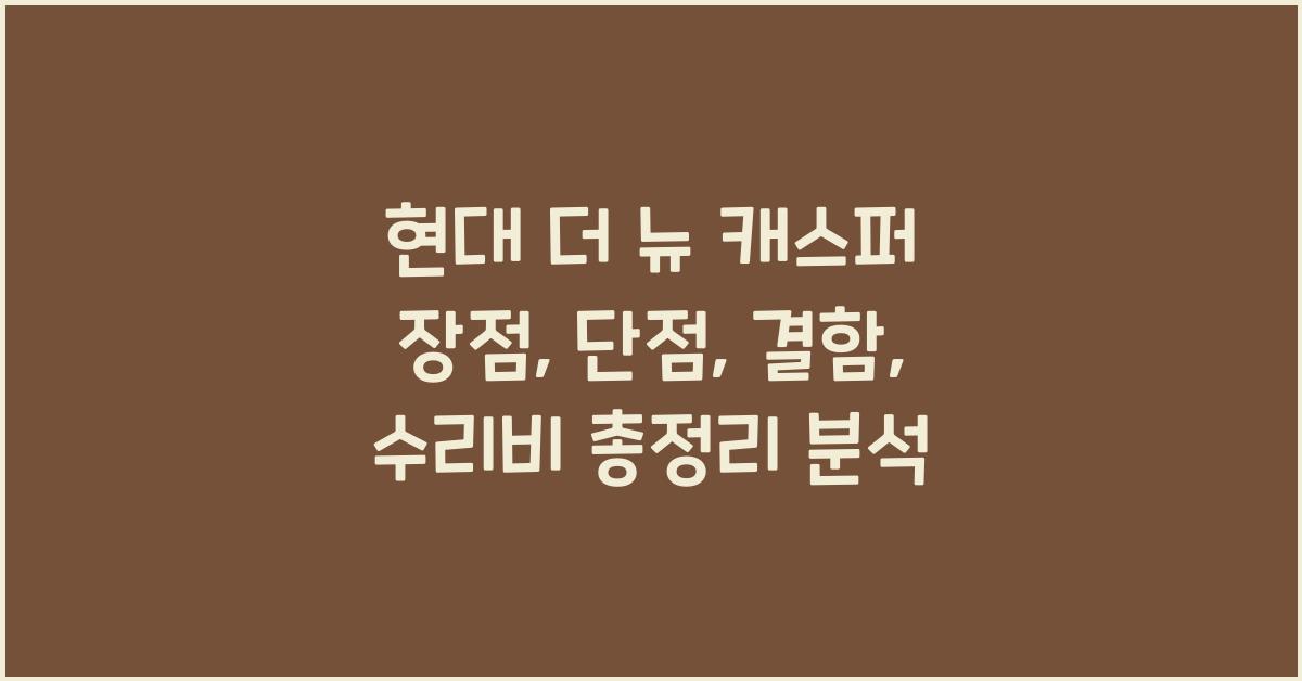 현대 더 뉴 캐스퍼 장점, 단점, 결함, 수리비 총정리