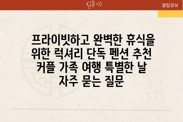  프라이빗하고 완벽한 휴식을 위한 럭셔리 단독 펜션 추천  커플 가족 여행 특별한 날 자주 묻는 질문