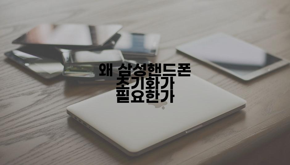 왜 삼성핸드폰 초기화가 필요한가