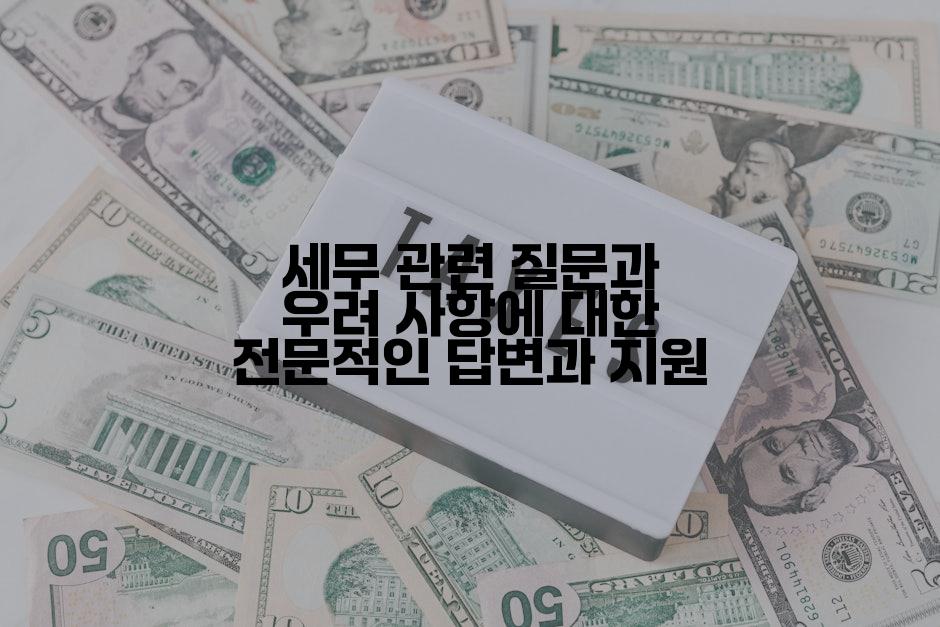 세무 관련 질문과 우려 사항에 대한 전문적인 답변과 지원