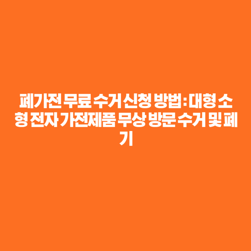 폐가전 무료 수거 신청 방법 : 대형 소형 전자 가전제품 무상 방문 수거 및 폐기 폐가전 무료 수거 신청 방법 : 대형 소형 전자 가전제품 무상 방문 수거 및 폐기