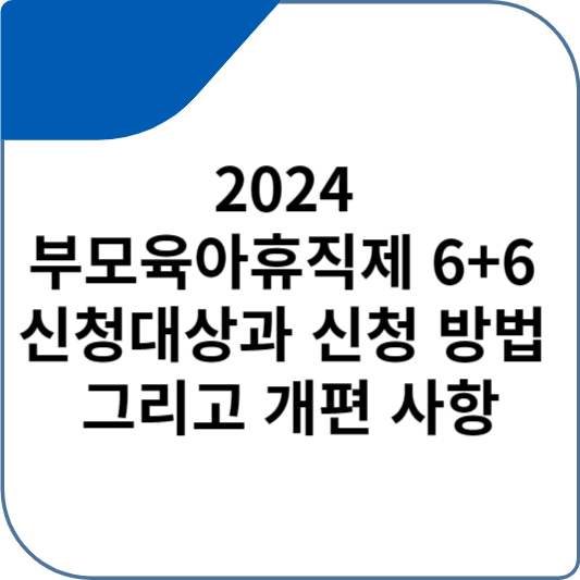 2024 부모육아휴직제 6+6 신청대상과 신청 방법 그리고 개편 사항