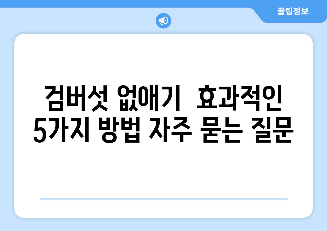 검버섯 없애기  효과적인 5가지 방법 자주 묻는 질문