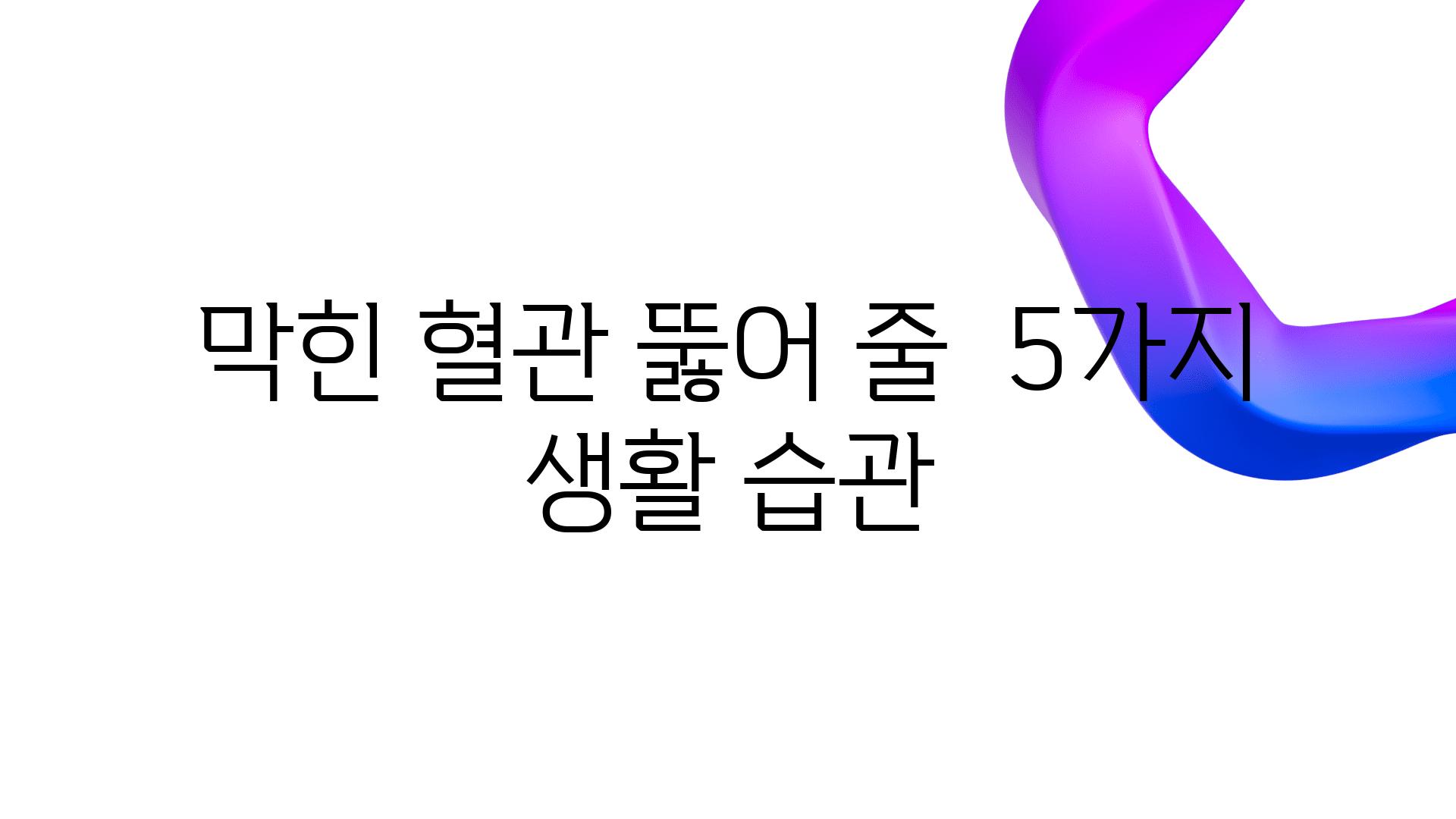 막힌 혈관 뚫어 줄  5가지 생활 습관