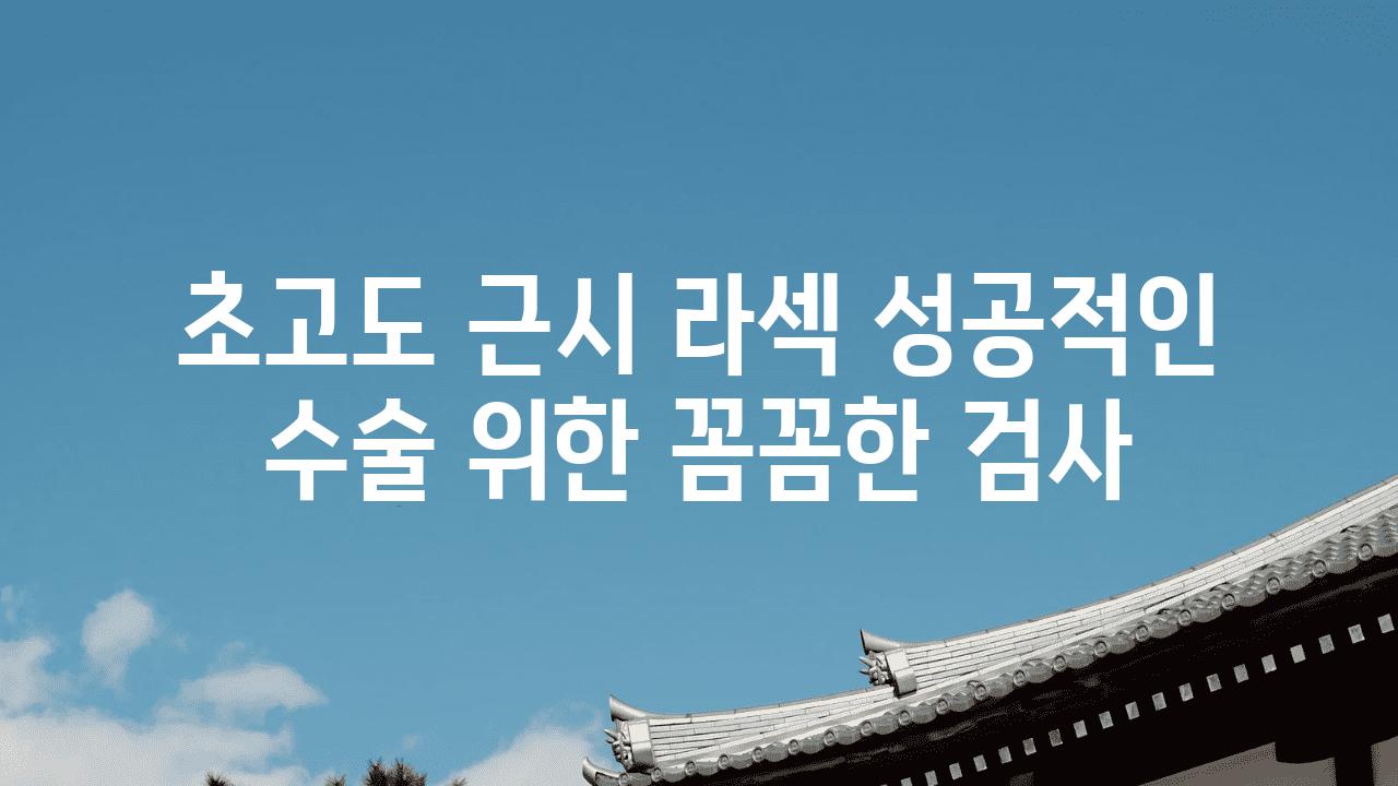 초고도 근시 라섹 성공적인 수술 위한 꼼꼼한 검사