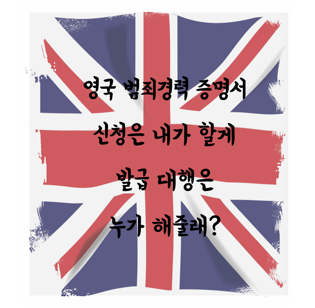  영국 범죄경력증명서, 신청은 내가 할게 발급 대행은 누가 해줄래?