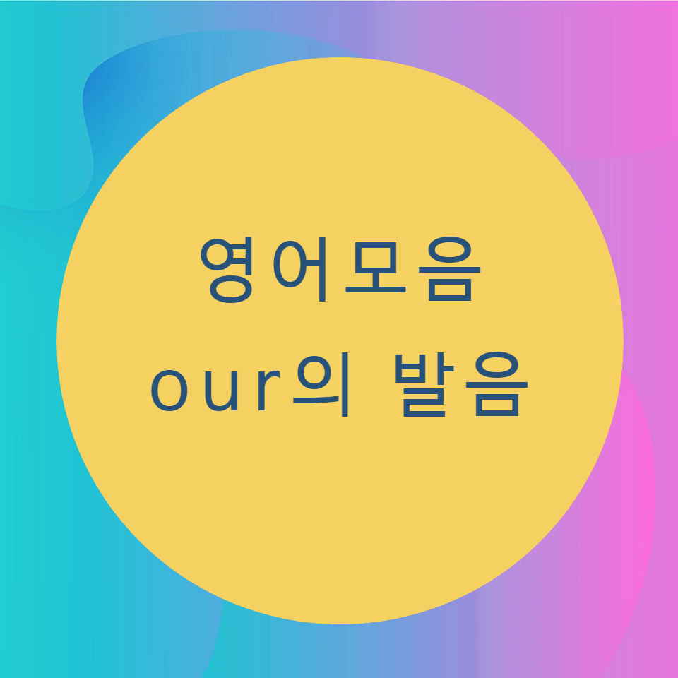  [블로그] 영어모음 < our > 의 발음을 알아보자.