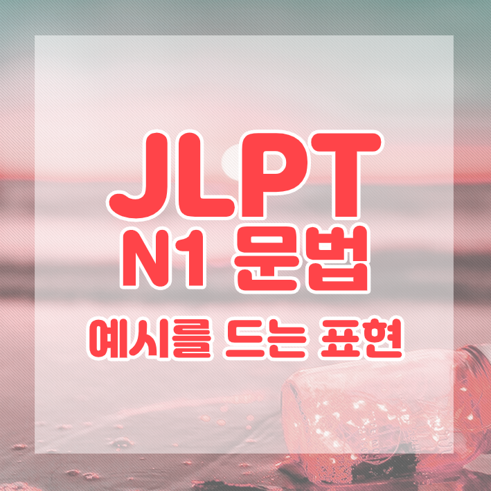 JLPT N1 문법 정리 : 예시를 드는 표현