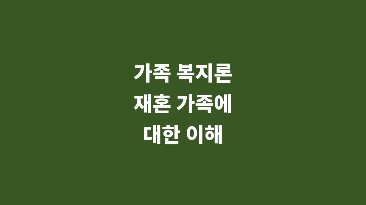 [가족 복지론] 재혼 가족&#44; 재혼 가족에 대한 이해