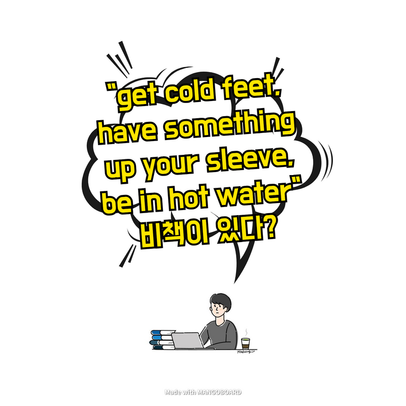  "get cold feet, have something up your sleeve, be in hot water" 비책이 있다?