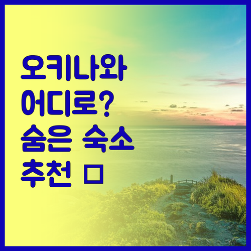 오키나와 여행, 어디로 갈까? 숨겨진