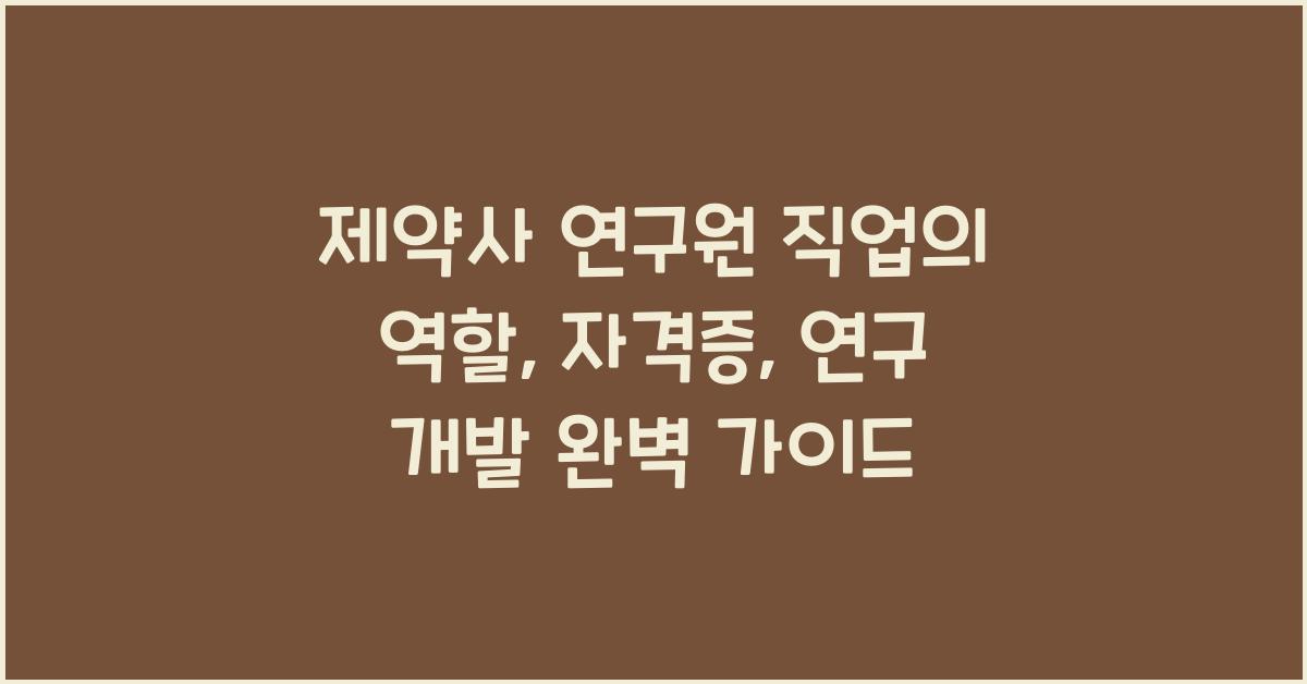 제약사 연구원 직업의 역할, 자격증, 연구 개발