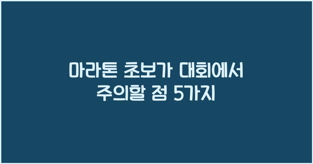 마라톤 초보가 대회에서 주의할 점