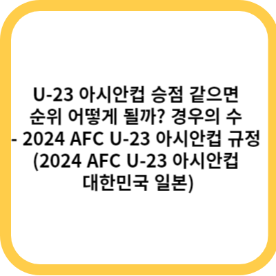 U-23 아시안컵 승점 같으면 순위 어떻게 될까 경우의 수 - 2024 AFC 규정 (2024 AFC U-23 아시안컵 대한민국 일본)