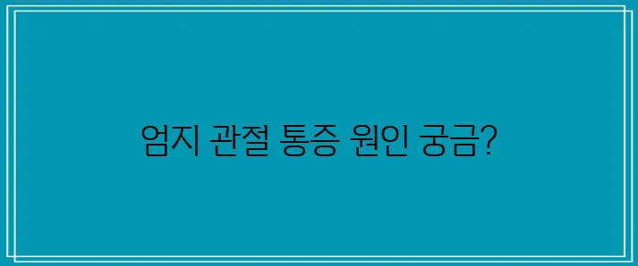 엄지손가락 관절 통증의 5가지 원인에 대해 알아보자!