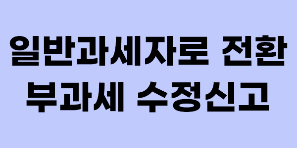 일반과세자로 전환 부과세 수정신고