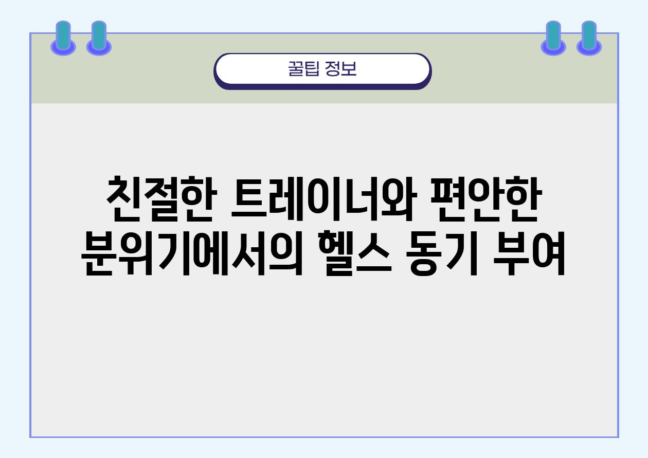 친절한 트레이너와 편안한 분위기에서의 헬스 동기 부여