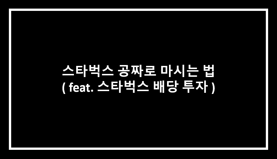  스타벅스 공짜로 마시는 법 ( feat. 스타벅스 배당 투자 )