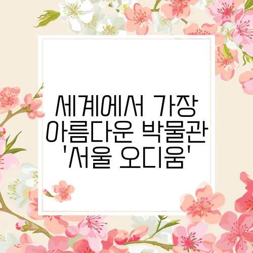 세계에서 가장 아름다운 박물관 '서울 오디움'