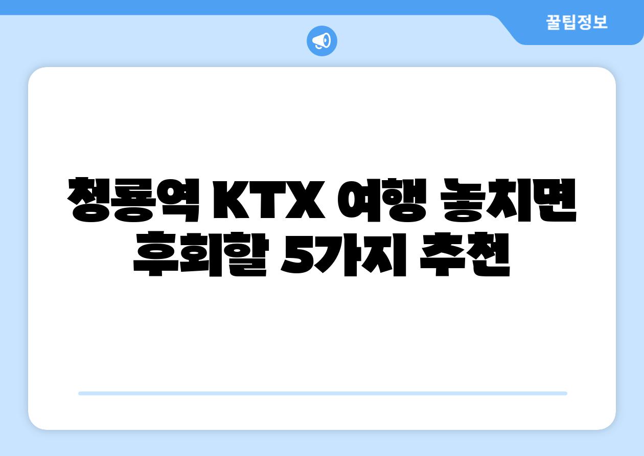 청룡역 KTX 여행 놓치면 후회할 5가지 추천