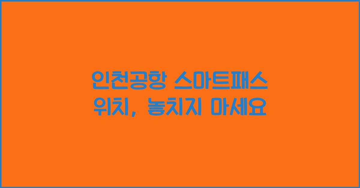 인천공항 스마트패스 위치