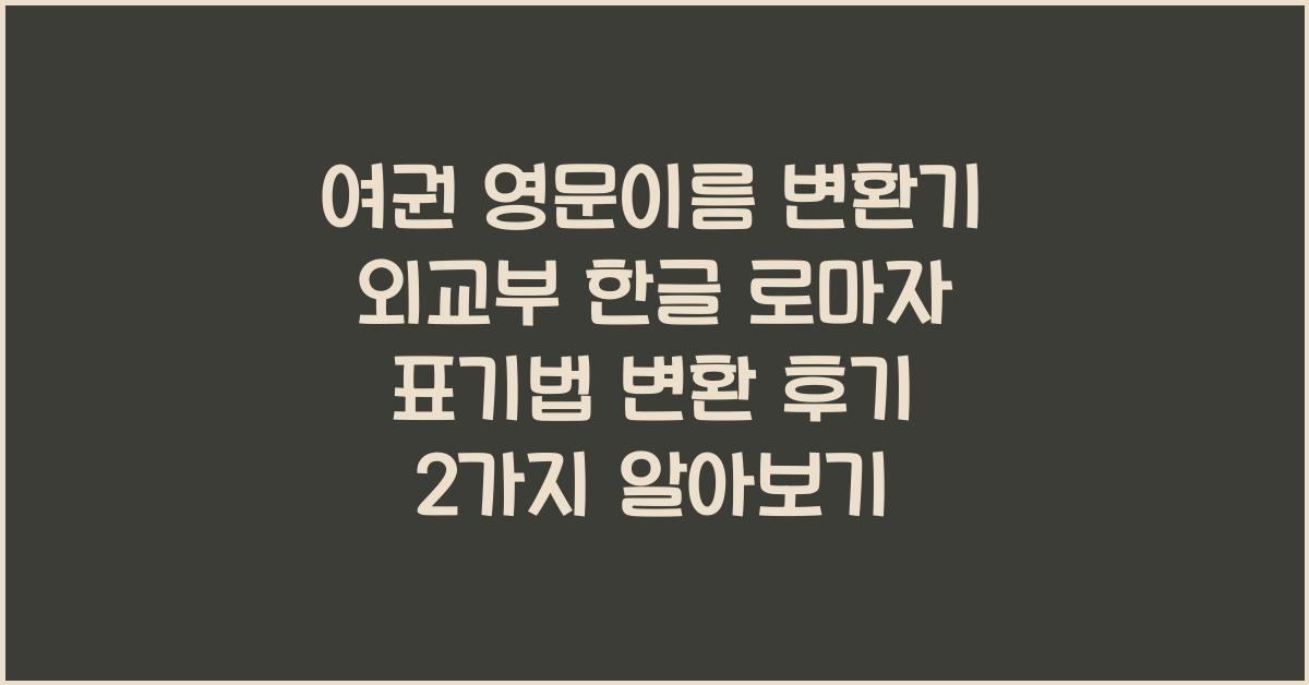 여권 영문이름 변환기 외교부 한글 로마자 표기법 변환 후기 2가지