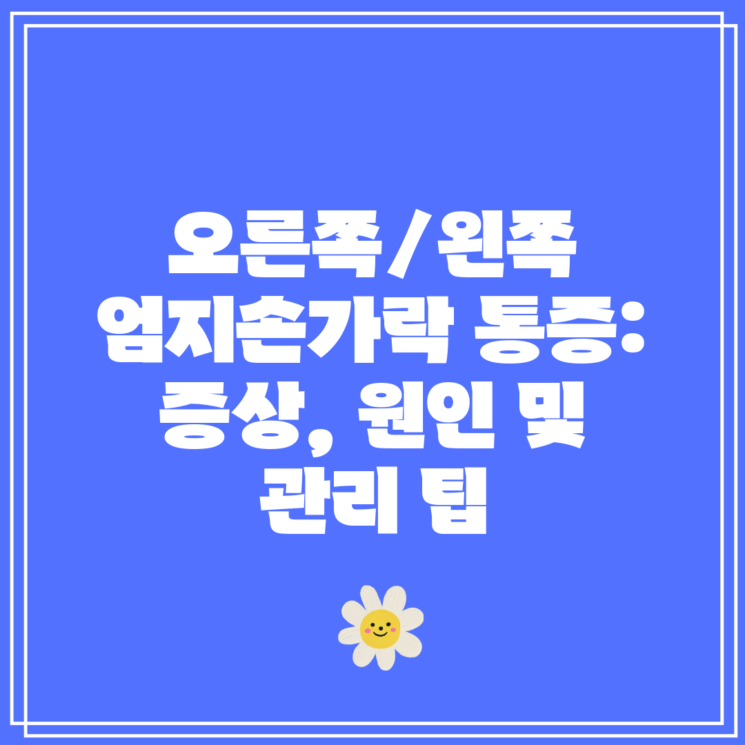 오른쪽왼쪽 엄지손가락 통증 증상, 원인 및 관리 팁