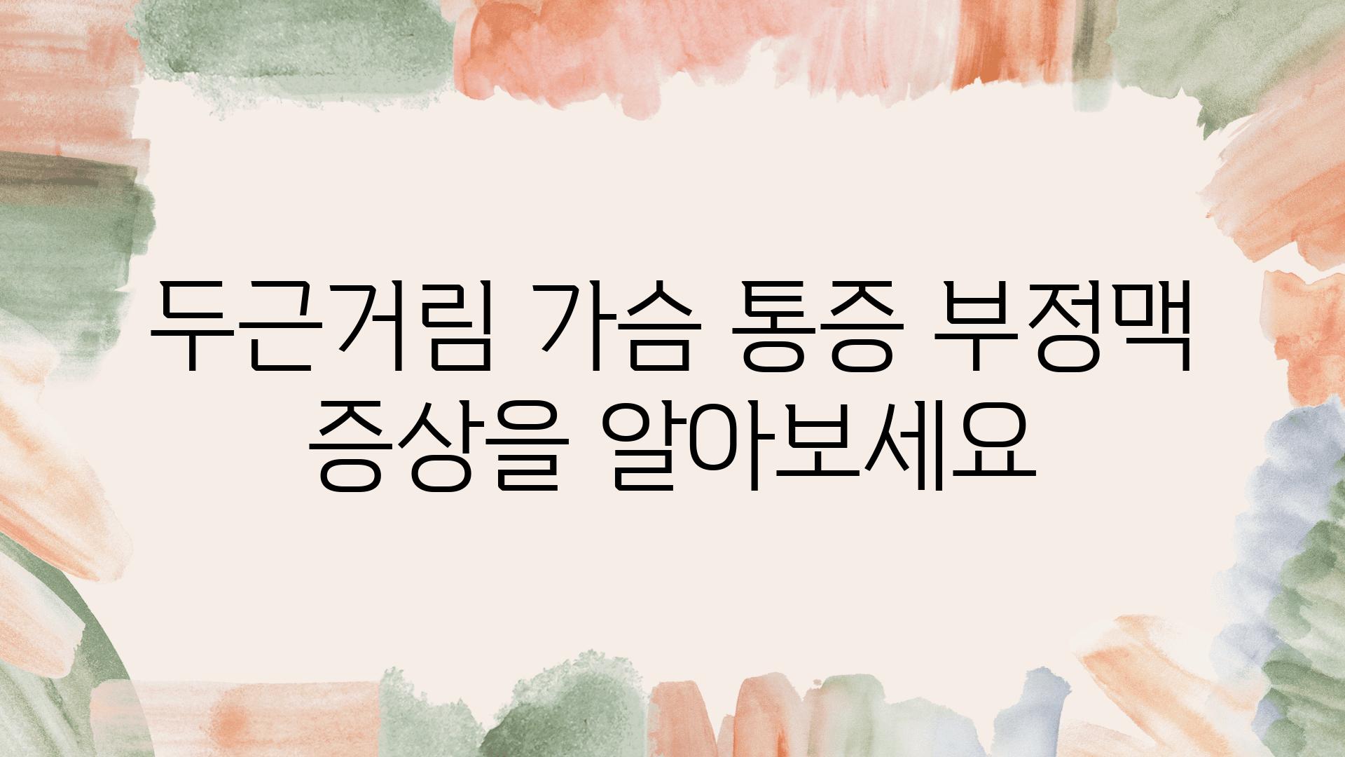 두근거림 가슴 통증 부정맥 증상을 알아보세요