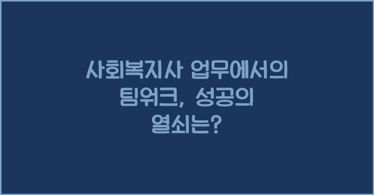 사회복지사 업무에서의 팀워크