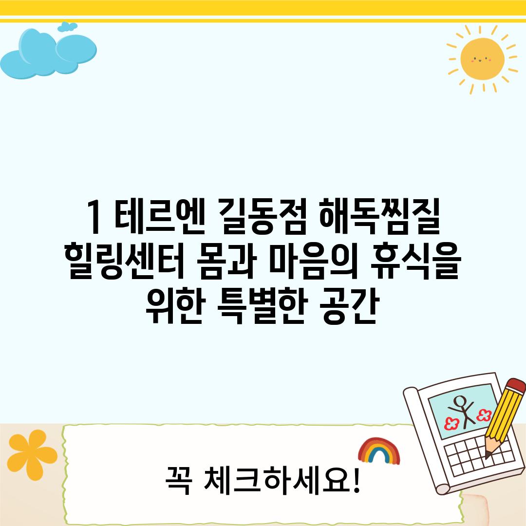 1. 테르엔 길동점 해독찜질 힐링센터: 몸과 마음의 휴식을 위한 특별한 공간