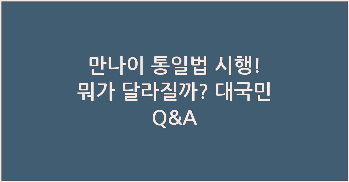 만나이 통일법 시행! 뭐가 달라질까? 대국민 Q&A - 만나이 통일법 시행! 어떤 변화가 기대될까? 만나이 통일법 시행! 뭐가 달라질까?