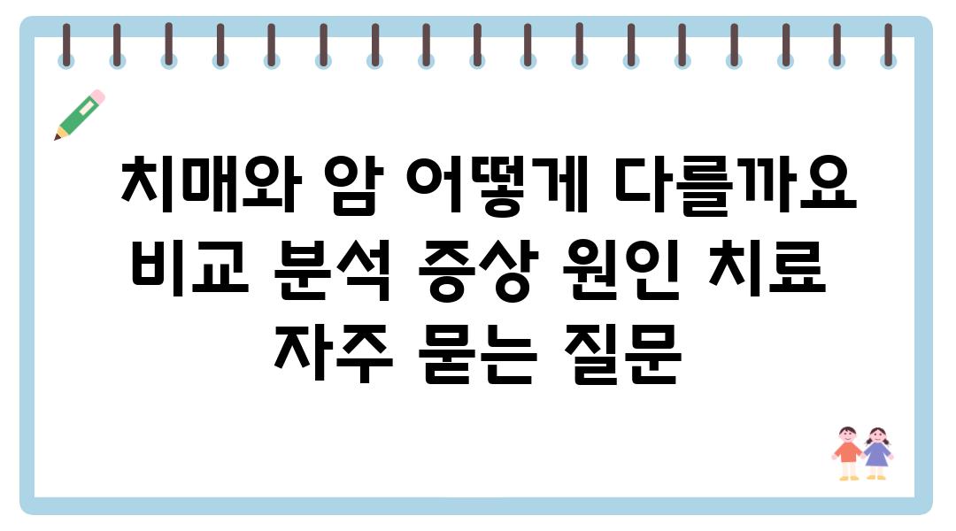  치매와 암 어떻게 다를까요  비교 분석 증상 원인 치료 자주 묻는 질문