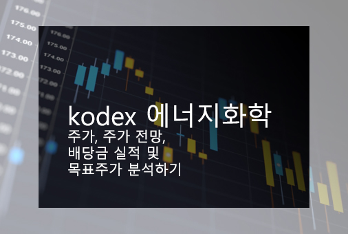 kodex 에너지화학 주가, 주가 전망, 배당금 실적 및 목표주가 분석하기