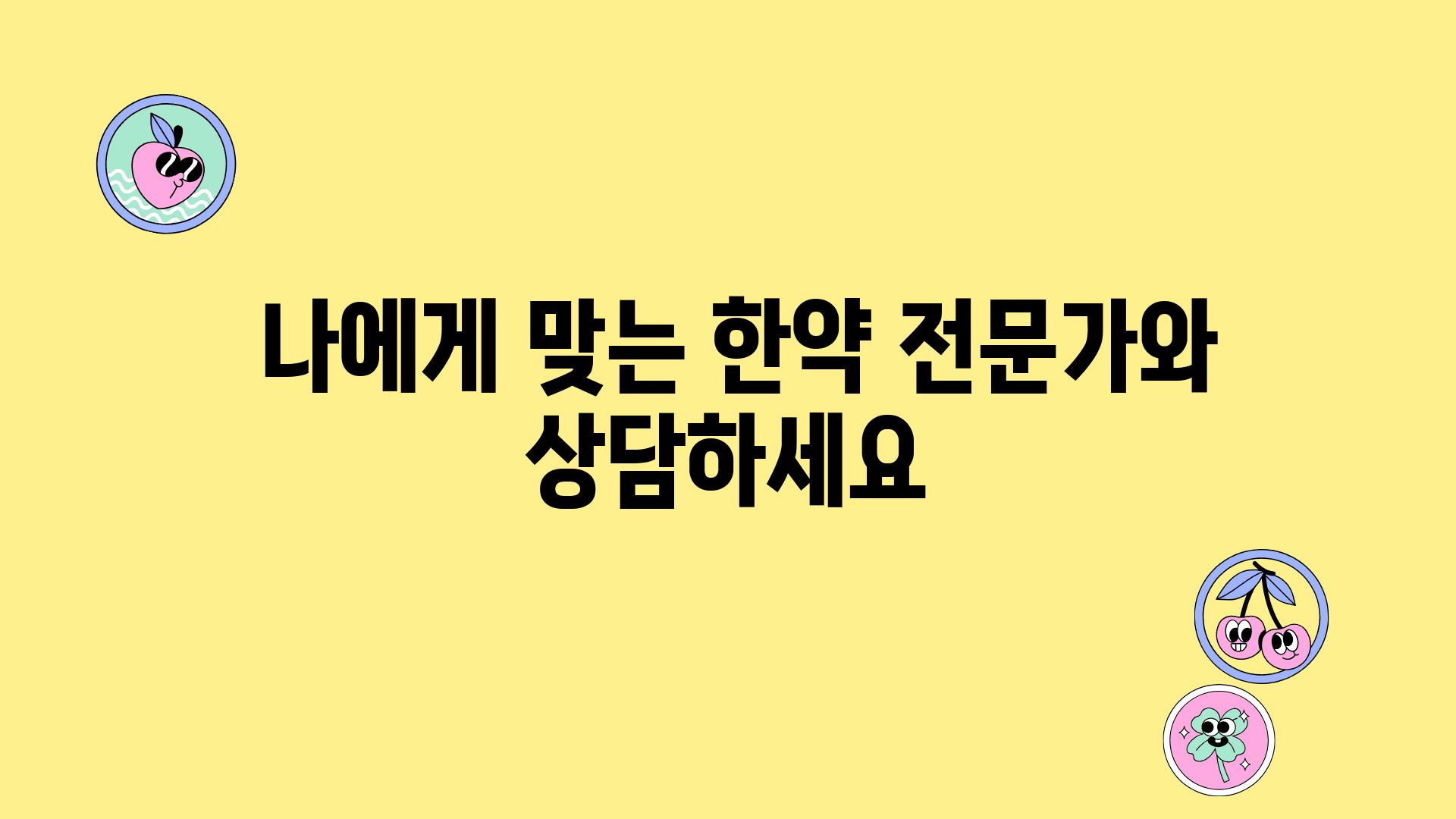  나에게 맞는 한약 전문가와 상담하세요