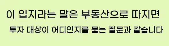   이 입지라는 말은 부동산으로 따지면 투자 대상이 어디인지를 묻는 질문과 같습니다.