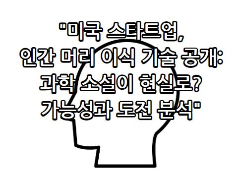미국 스타트업, 인간 머리 이식 기술 공개 과학 소설이 현실로? 가능성과 도전 분석