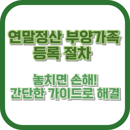 연말정산 부양가족 등록 절차, 놓치면 손해! 간단한 가이드로 해결