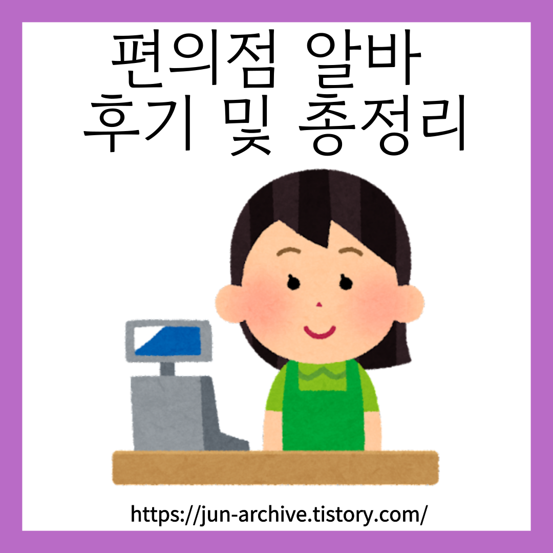 (종료) 편의점 아르바이트 후기 및 정리 (어려움, 일, 장단점, 꿀가게 고르기) 1