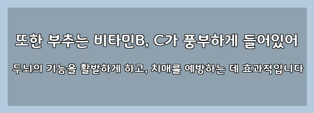  또한 부추는 비타민B, C가 풍부하게 들어있어 두뇌의 기능을 활발하게 하고, 치매를 예방하는 데 효과적입니다