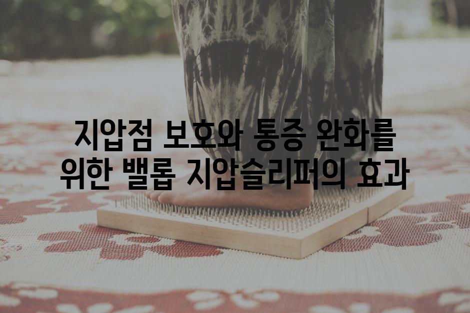 지압점 보호와 통증 완화를 위한 밸롭 지압슬리퍼의 효과