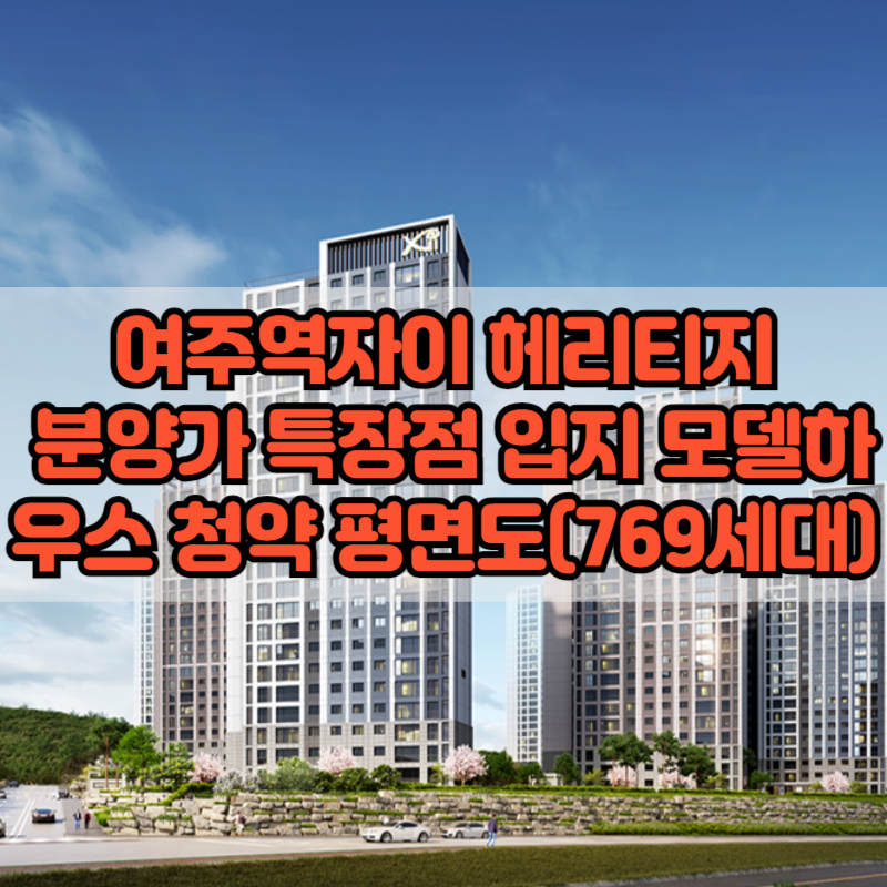 여주역 자이 헤리티지 분양가 특장점 입지 모델하우스 청약 평면도