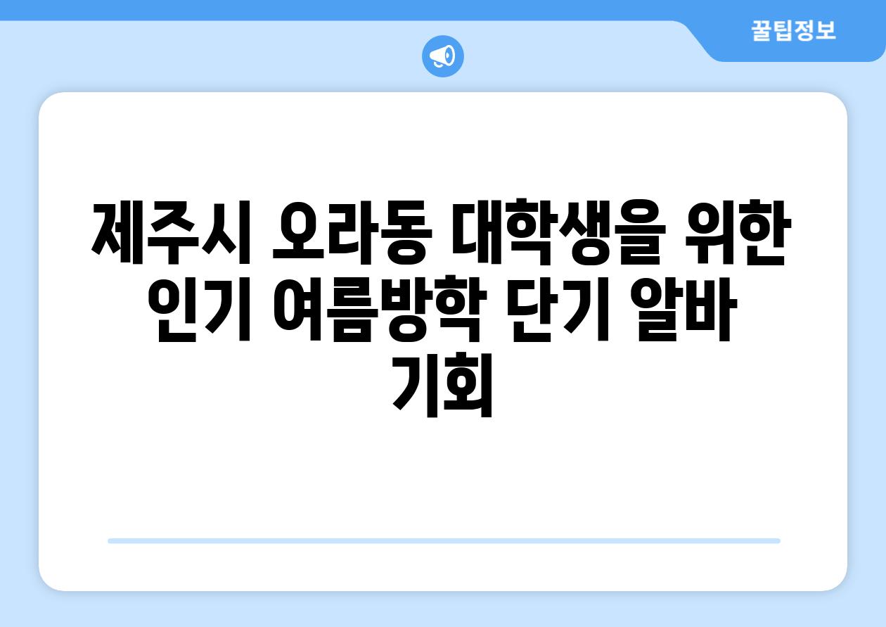 제주시 오라동 대학생을 위한 인기 여름방학 단기 알바 기회