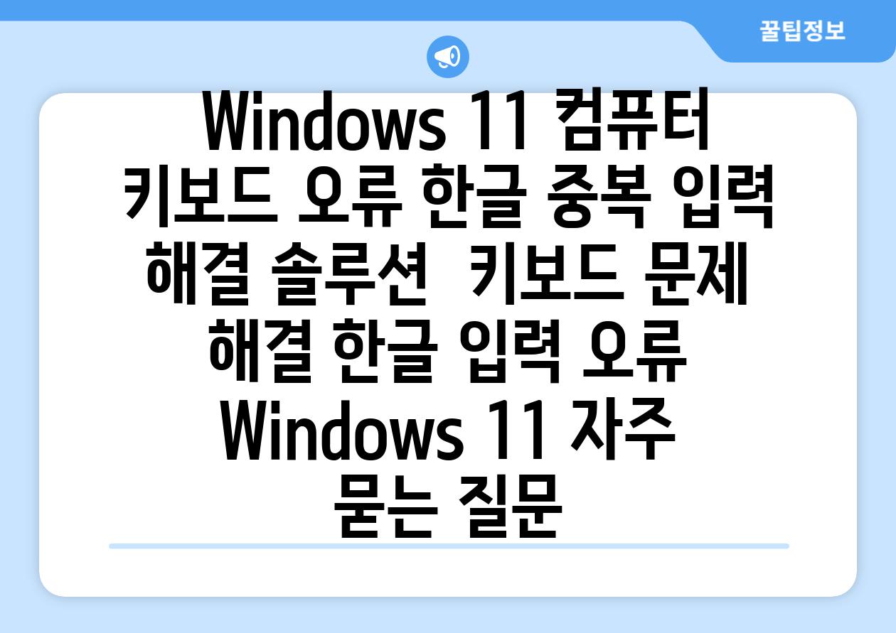 Windows 11 컴퓨터 키보드 오류 한글 중복 입력 해결 솔루션  키보드 문제 해결 한글 입력 오류 Windows 11 자주 묻는 질문