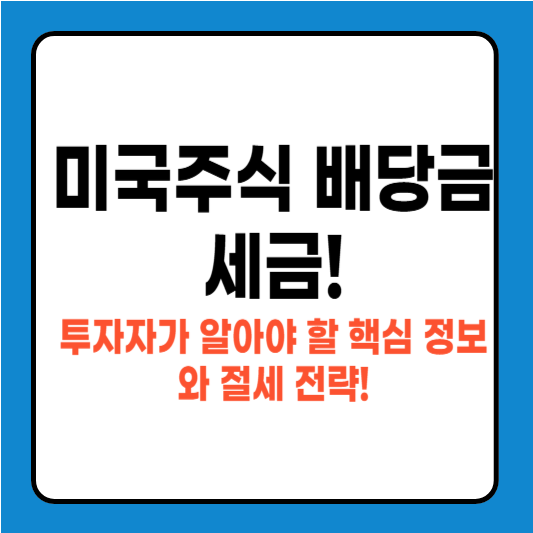 미국주식 배당금 세금! 투자자가 알아야 할 핵심 정보와 절세 전략