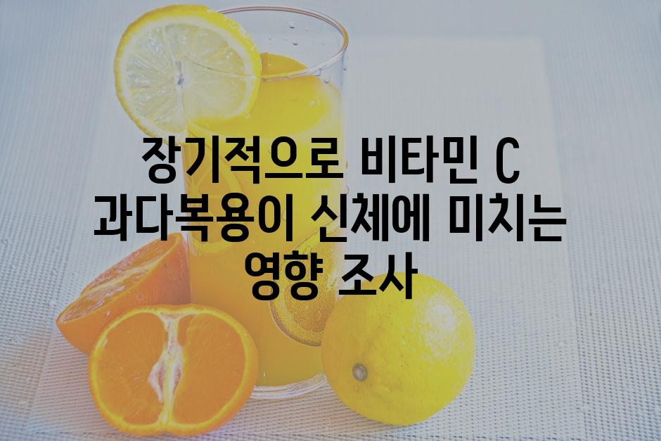 장기적으로 비타민 C 과다복용이 신체에 미치는 영향 조사