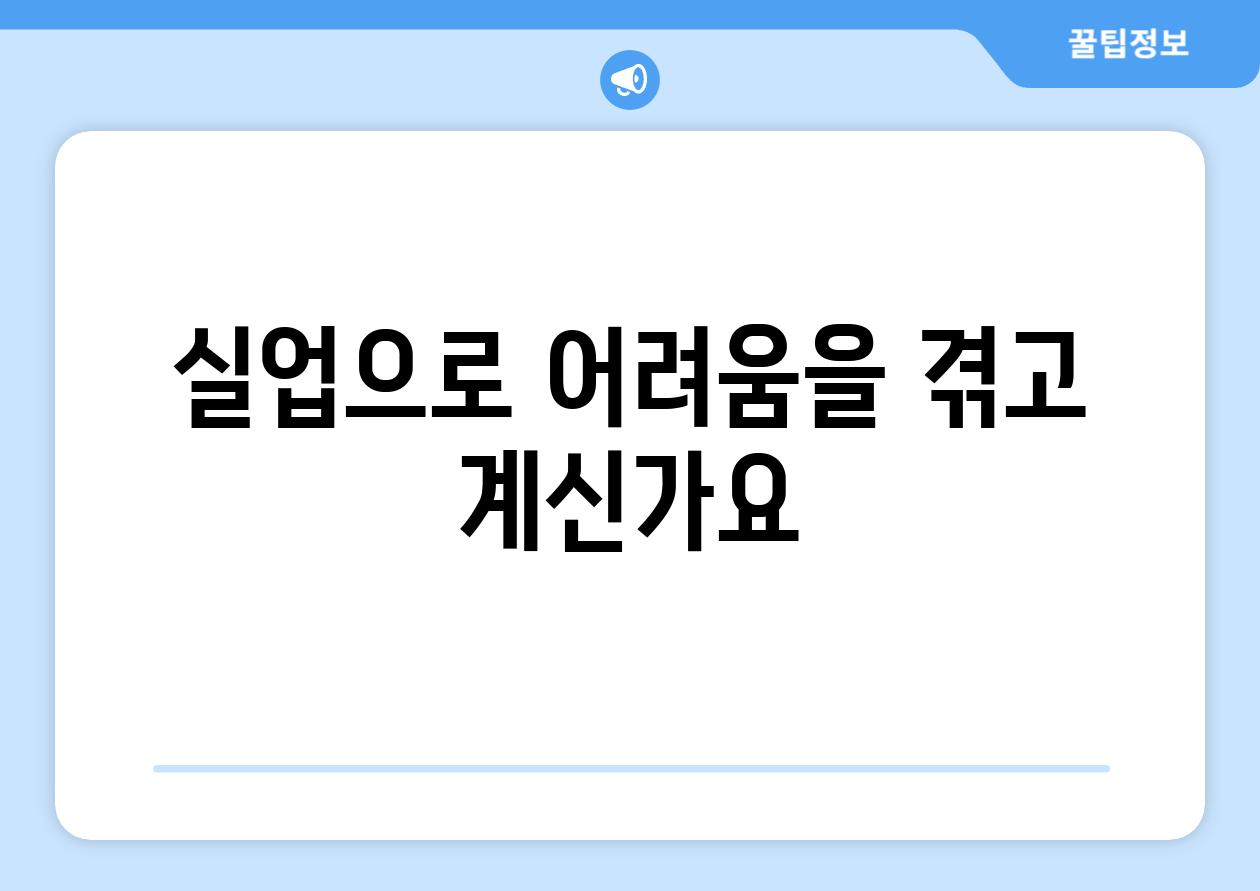 실업으로 어려움을 겪고 계신가요