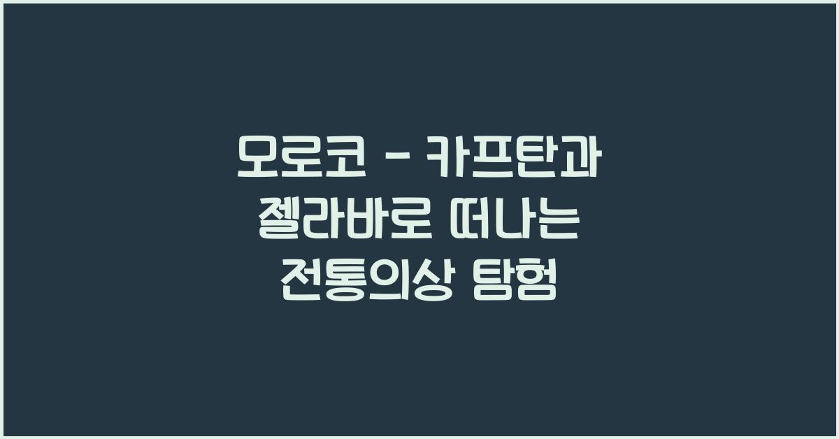 모로코 - 카프탄과 젤라바로 떠나는 전통의상 탐험 - 🌍 모로코 전통의상의 매력 모로코 - 카프탄과 젤라바 전통 의상