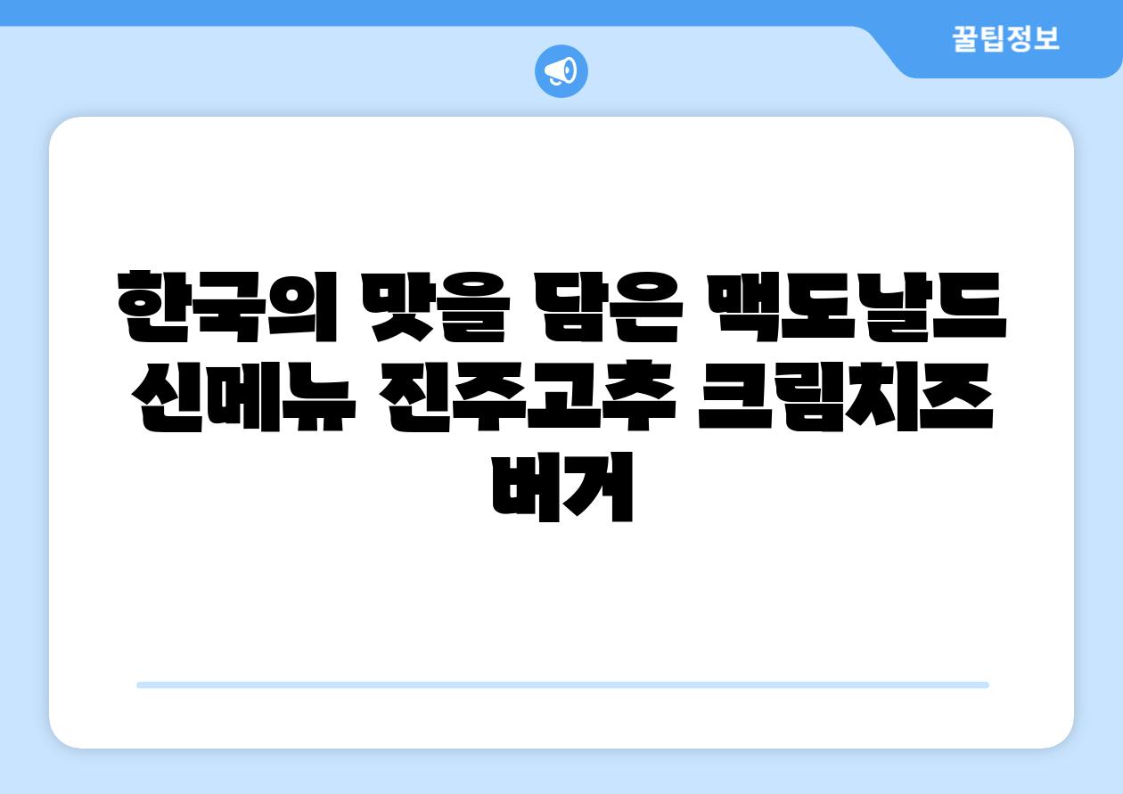 한국의 맛을 담은 맥도날드 신메뉴 진주고추 크림치즈 버거